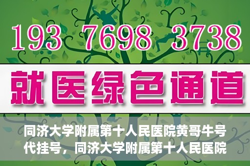 同济大学附属第十人民医院黄哥牛号代挂号，同济大学附属第十人民医院黄哥牛号助您轻松挂号就医