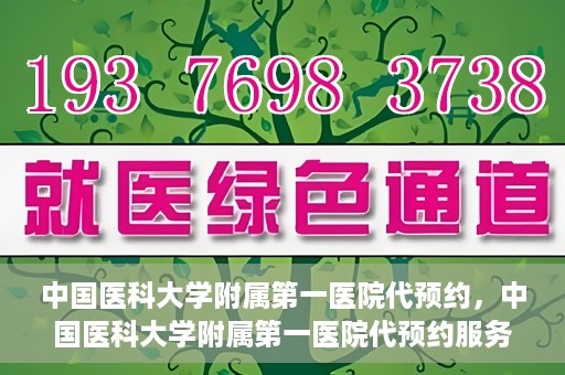中国医科大学附属第一医院代预约，中国医科大学附属第一医院代预约服务详解