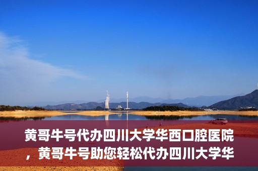 黄哥牛号代办四川大学华西口腔医院，黄哥牛号助您轻松代办四川大学华西口腔医院业务。