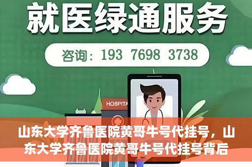 山东大学齐鲁医院黄哥牛号代挂号，山东大学齐鲁医院黄哥牛号代挂号背后的故事与探索