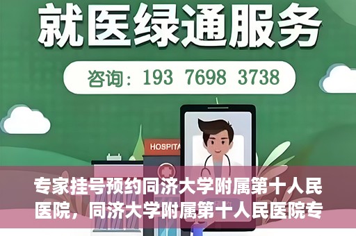 专家挂号预约同济大学附属第十人民医院，同济大学附属第十人民医院专家挂号预约解析