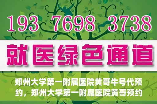 郑州大学第一附属医院黄哥牛号代预约，郑州大学第一附属医院黄哥预约代挂号服务解析
