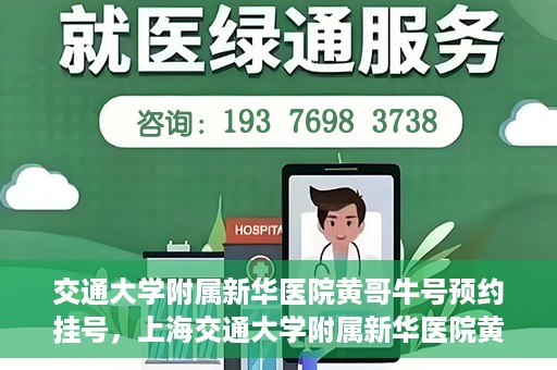 交通大学附属新华医院黄哥牛号预约挂号，上海交通大学附属新华医院黄哥牛号预约挂号攻略