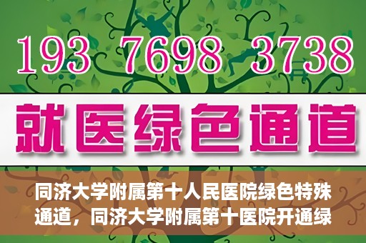 同济大学附属第十人民医院绿色特殊通道，同济大学附属第十医院开通绿色特殊通道，助力健康医疗高效前行