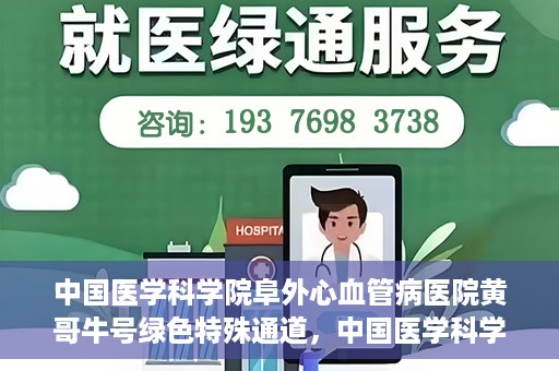 中国医学科学院阜外心血管病医院黄哥牛号绿色特殊通道，中国医学科学院阜外心血管病医院黄哥牛号绿色特殊通道，守护心血管健康的快速通道