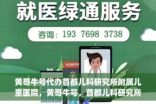 黄哥牛号代办首都儿科研究所附属儿童医院，黄哥牛号，首都儿科研究所附属儿童医院的代办服务