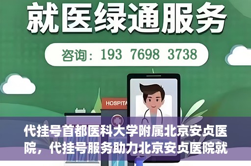 代挂号首都医科大学附属北京安贞医院，代挂号服务助力北京安贞医院就医体验升级