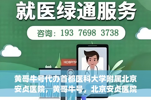 黄哥牛号代办首都医科大学附属北京安贞医院，黄哥牛号，北京安贞医院代办服务详解