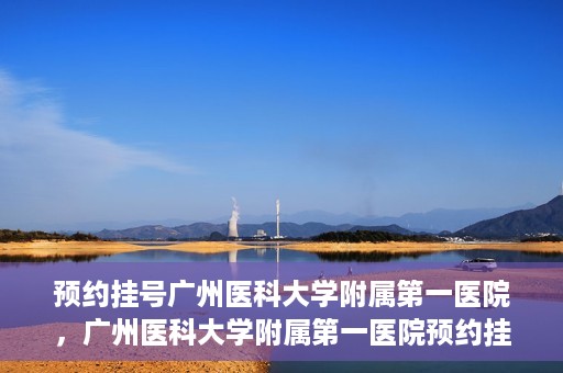 预约挂号广州医科大学附属第一医院，广州医科大学附属第一医院预约挂号服务启动