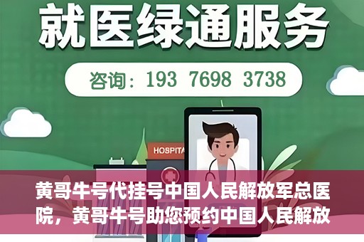 黄哥牛号代挂号中国人民解放军总医院，黄哥牛号助您预约中国人民解放军总医院专家号