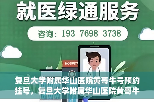 复旦大学附属华山医院黄哥牛号预约挂号，复旦大学附属华山医院黄哥牛号预约挂号攻略详解