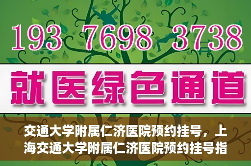 交通大学附属仁济医院预约挂号，上海交通大学附属仁济医院预约挂号指南