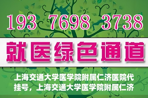 上海交通大学医学院附属仁济医院代挂号，上海交通大学医学院附属仁济医院代挂号服务解析