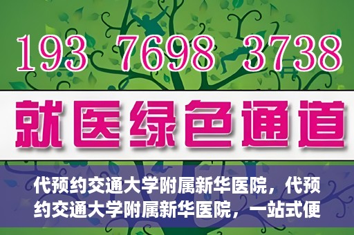 代预约交通大学附属新华医院，代预约交通大学附属新华医院，一站式便捷医疗体验