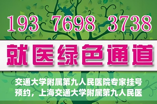 交通大学附属第九人民医院专家挂号预约，上海交通大学附属第九人民医院专家挂号预约指南