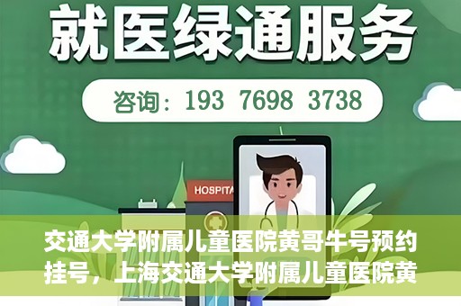 交通大学附属儿童医院黄哥牛号预约挂号，上海交通大学附属儿童医院黄哥牛儿科专家预约挂号攻略