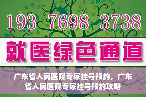 广东省人民医院专家挂号预约，广东省人民医院专家挂号预约攻略