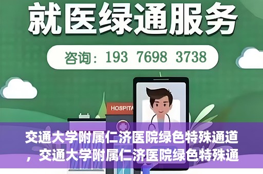 交通大学附属仁济医院绿色特殊通道，交通大学附属仁济医院绿色特殊通道，打造高效医疗服务的典范