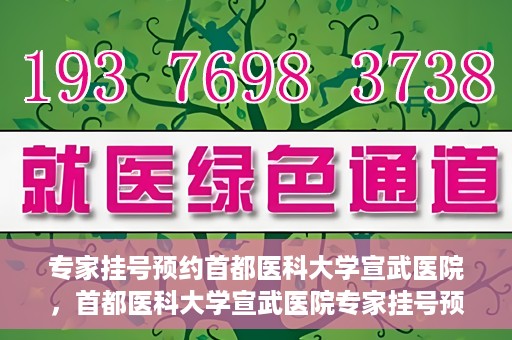 专家挂号预约首都医科大学宣武医院，首都医科大学宣武医院专家挂号预约解析
