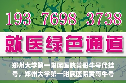 郑州大学第一附属医院黄哥牛号代挂号，郑州大学第一附属医院黄哥牛号代挂号攻略揭秘