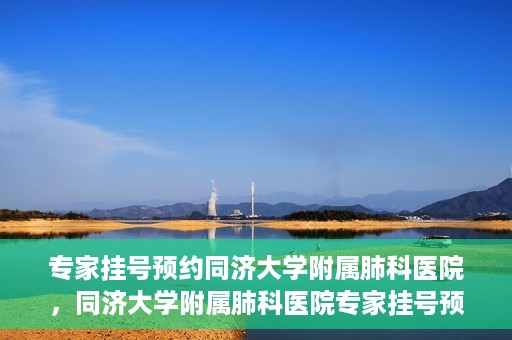 专家挂号预约同济大学附属肺科医院，同济大学附属肺科医院专家挂号预约攻略