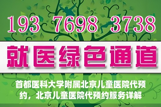 首都医科大学附属北京儿童医院代预约，北京儿童医院代预约服务详解