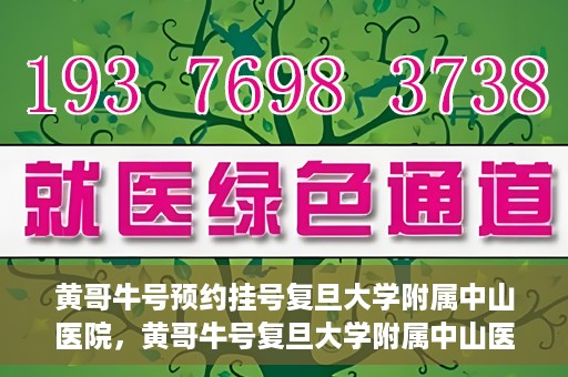 黄哥牛号预约挂号复旦大学附属中山医院，黄哥牛号复旦大学附属中山医院预约挂号攻略