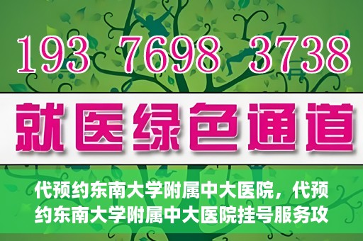 代预约东南大学附属中大医院，代预约东南大学附属中大医院挂号服务攻略