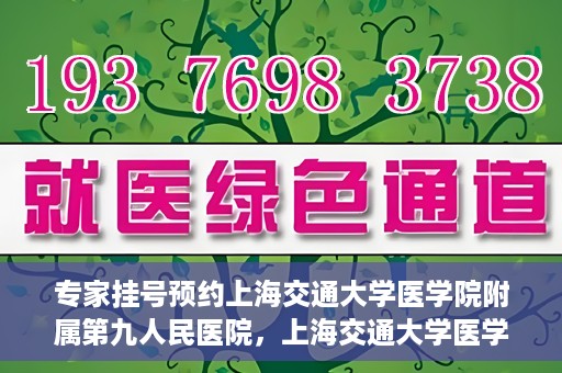 专家挂号预约上海交通大学医学院附属第九人民医院，上海交通大学医学院附属第九人民医院专家挂号预约解析