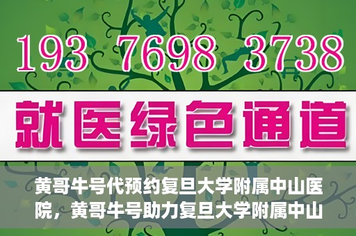 黄哥牛号代预约复旦大学附属中山医院，黄哥牛号助力复旦大学附属中山医院预约服务开启新篇章