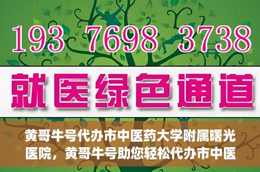 黄哥牛号代办市中医药大学附属曙光医院，黄哥牛号助您轻松代办市中医药大学附属曙光医院事务