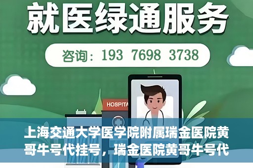 上海交通大学医学院附属瑞金医院黄哥牛号代挂号，瑞金医院黄哥牛号代挂号，上海交通大学医学院附属瑞金医院挂号攻略
