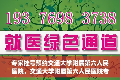 专家挂号预约交通大学附属第六人民医院，交通大学附属第六人民医院专家挂号预约解析