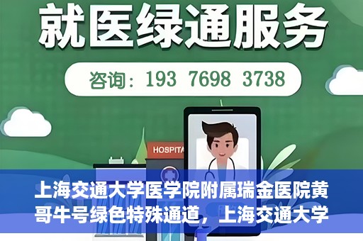 上海交通大学医学院附属瑞金医院黄哥牛号绿色特殊通道，上海交通大学医学院附属瑞金医院黄哥牛号，绿色特殊通道开启健康之门