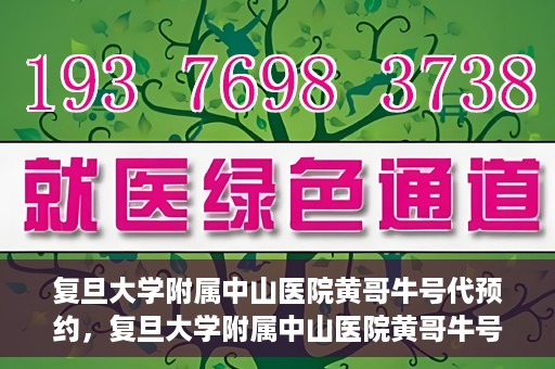 复旦大学附属中山医院黄哥牛号代预约，复旦大学附属中山医院黄哥牛号预约服务解析