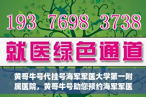 黄哥牛号代挂号海军军医大学第一附属医院，黄哥牛号助您预约海军军医大学第一附属医院专家号