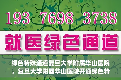 绿色特殊通道复旦大学附属华山医院，复旦大学附属华山医院开通绿色特殊通道服务