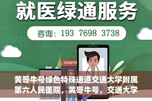 黄哥牛号绿色特殊通道交通大学附属第六人民医院，黄哥牛号，交通大学附属第六人民医院开启绿色特殊通道