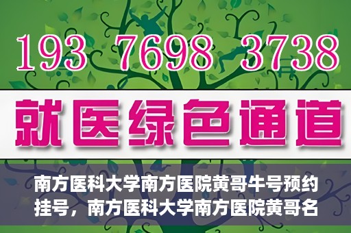 南方医科大学南方医院黄哥牛号预约挂号，南方医科大学南方医院黄哥名医牛号预约挂号攻略