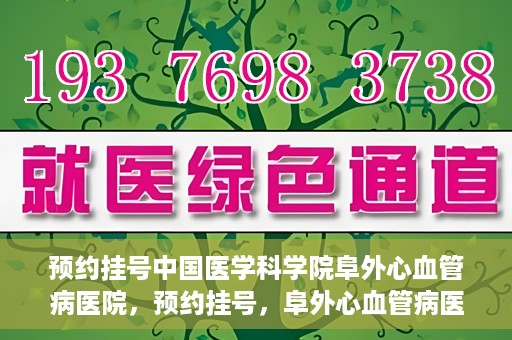 预约挂号中国医学科学院阜外心血管病医院，预约挂号，阜外心血管病医院权威专家等你预约！