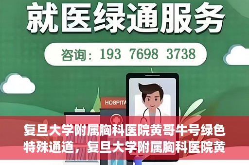 复旦大学附属胸科医院黄哥牛号绿色特殊通道，复旦大学附属胸科医院黄哥牛号，绿色特殊通道开启健康之门