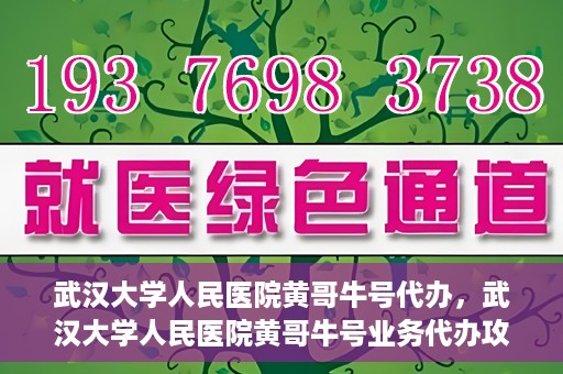 武汉大学人民医院黄哥牛号代办，武汉大学人民医院黄哥牛号业务代办攻略