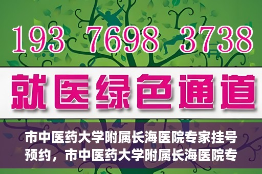 市中医药大学附属长海医院专家挂号预约，市中医药大学附属长海医院专家挂号预约系统上线