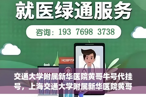 交通大学附属新华医院黄哥牛号代挂号，上海交通大学附属新华医院黄哥牛号代挂号攻略