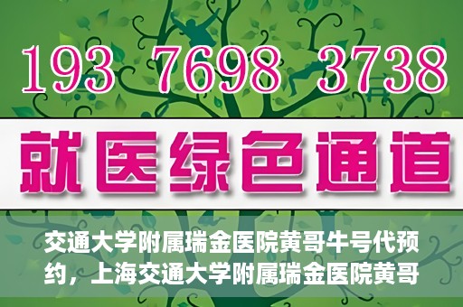 交通大学附属瑞金医院黄哥牛号代预约，上海交通大学附属瑞金医院黄哥牛号预约服务解析