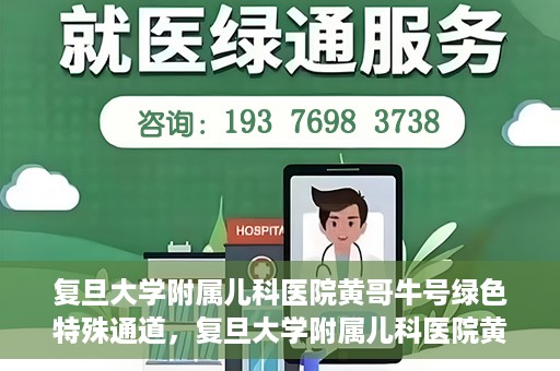 复旦大学附属儿科医院黄哥牛号绿色特殊通道，复旦大学附属儿科医院黄哥牛号，绿色特殊通道的温暖守护