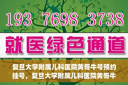 复旦大学附属儿科医院黄哥牛号预约挂号，复旦大学附属儿科医院黄哥牛号预约挂号攻略解析