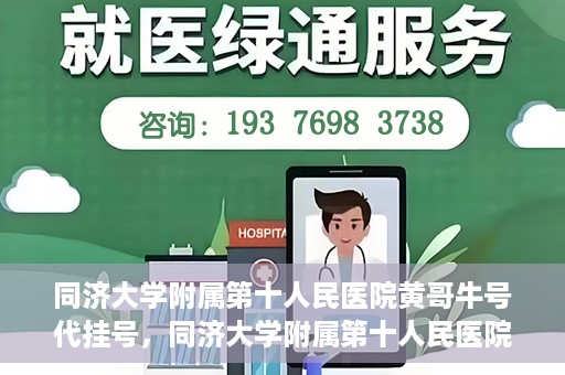 同济大学附属第十人民医院黄哥牛号代挂号，同济大学附属第十人民医院黄哥牛号助您轻松挂号就医