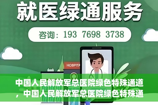 中国人民解放军总医院绿色特殊通道，中国人民解放军总医院绿色特殊通道，医疗服务的紧急通道与人文关怀的完美结合