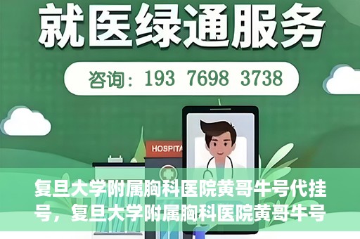 复旦大学附属胸科医院黄哥牛号代挂号，复旦大学附属胸科医院黄哥牛号代挂号攻略揭秘